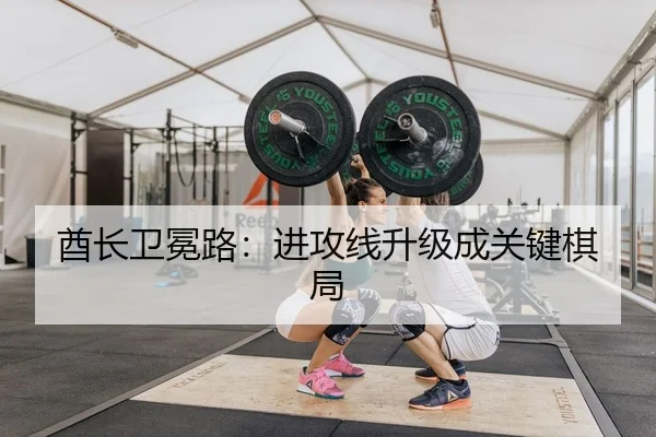 酋长卫冕路：进攻线升级成关键棋局
